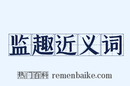 监趣近义词是什么意思的图片